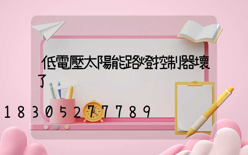 低電壓太陽能路燈控制器壞了