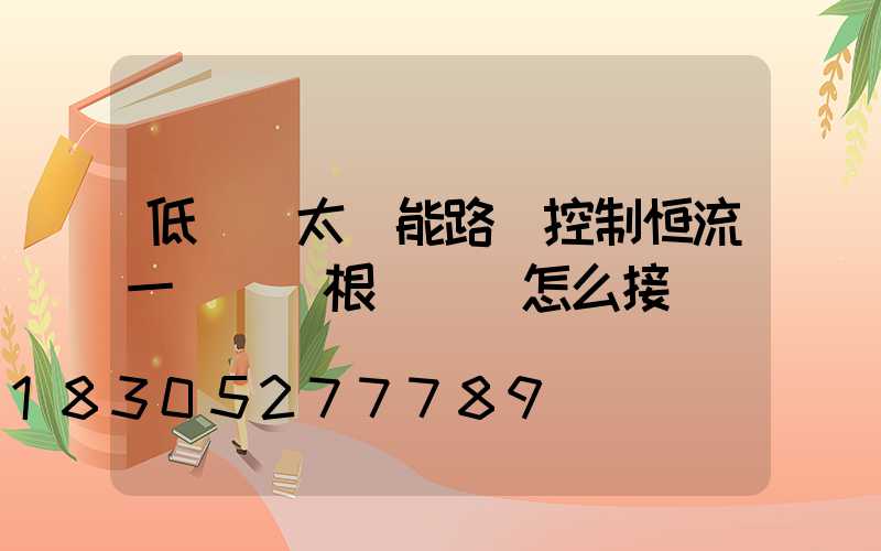 低電壓太陽能路燈控制恒流一體機兩根細紅線怎么接
