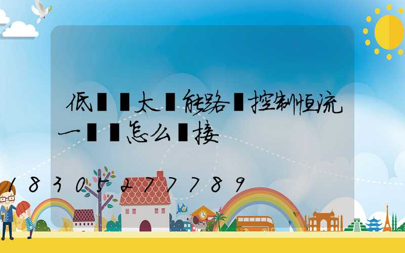 低電壓太陽能路燈控制恒流一體機怎么連接