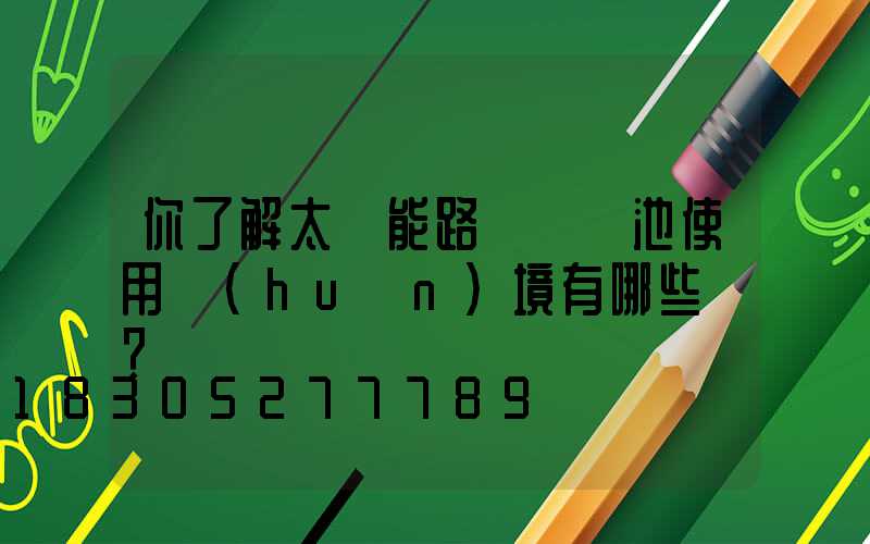 你了解太陽能路燈鋰電池使用環(huán)境有哪些嗎？