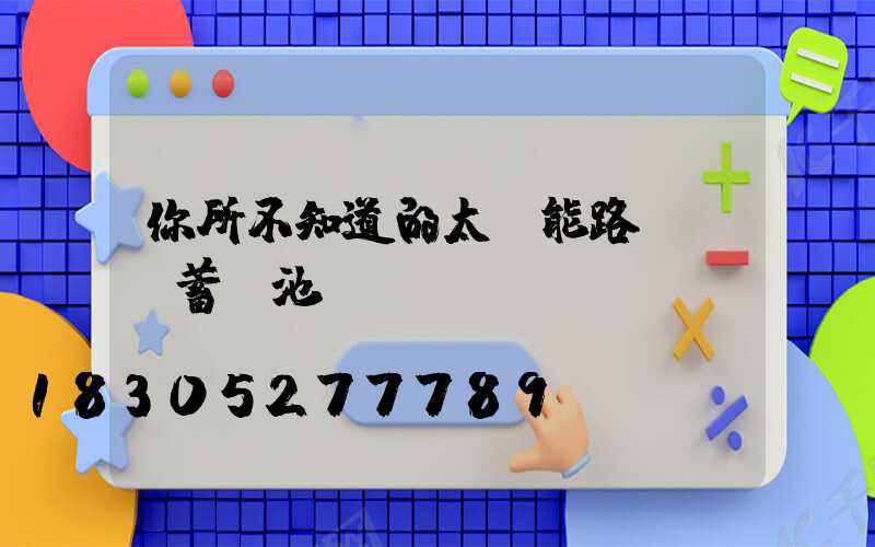 你所不知道的太陽能路燈膠體蓄電池