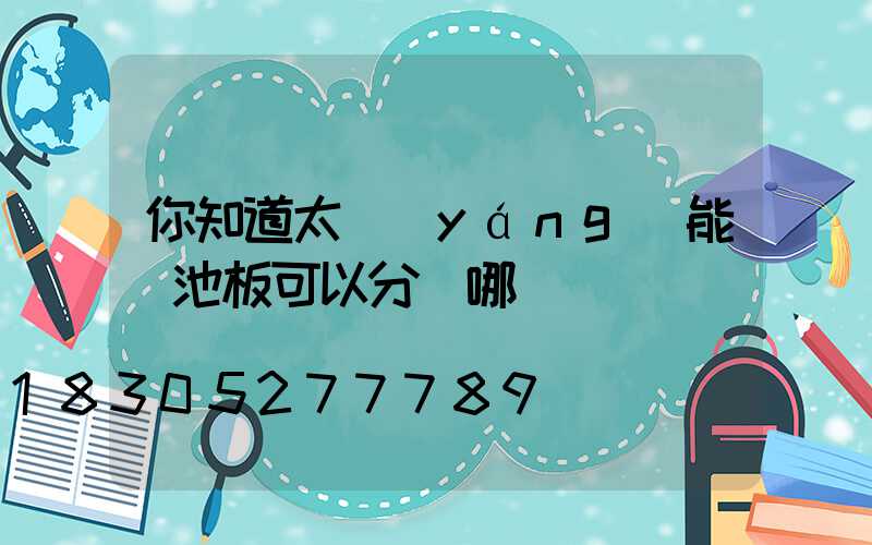 你知道太陽(yáng)能電池板可以分為哪幾種嗎