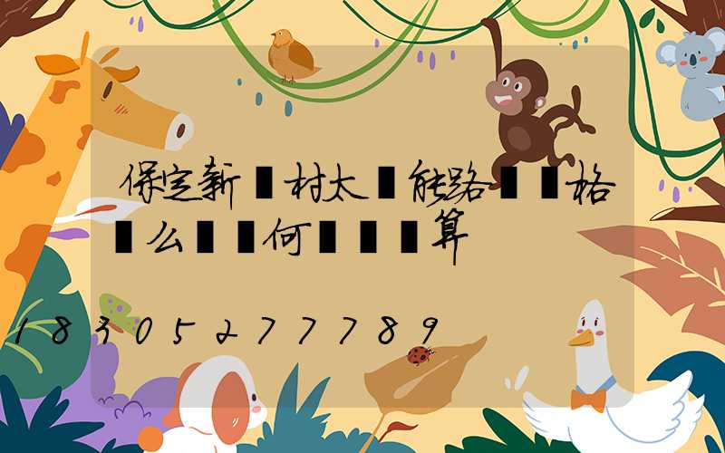 保定新農村太陽能路燈價格這么貴為何還說劃算