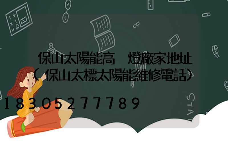保山太陽能高桿燈廠家地址(保山太標太陽能維修電話)