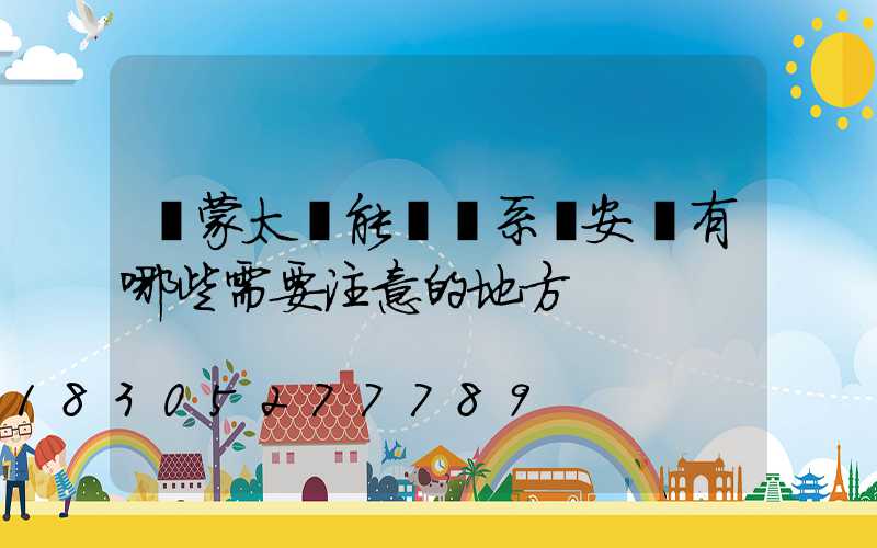 內蒙太陽能發電系統安裝有哪些需要注意的地方