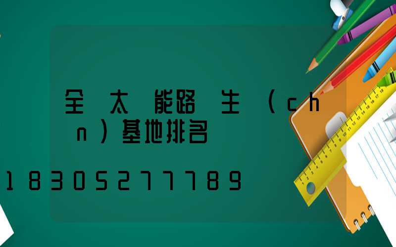 全國太陽能路燈生產(chǎn)基地排名
