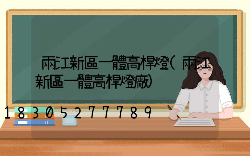 兩江新區一體高桿燈(兩江新區一體高桿燈廠)