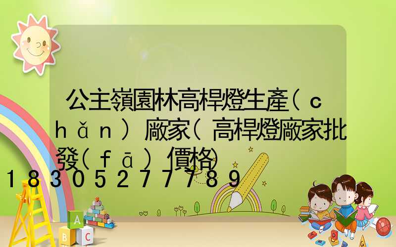 公主嶺園林高桿燈生產(chǎn)廠家(高桿燈廠家批發(fā)價格)