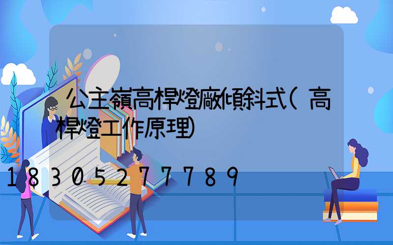 公主嶺高桿燈廠傾斜式(高桿燈工作原理)