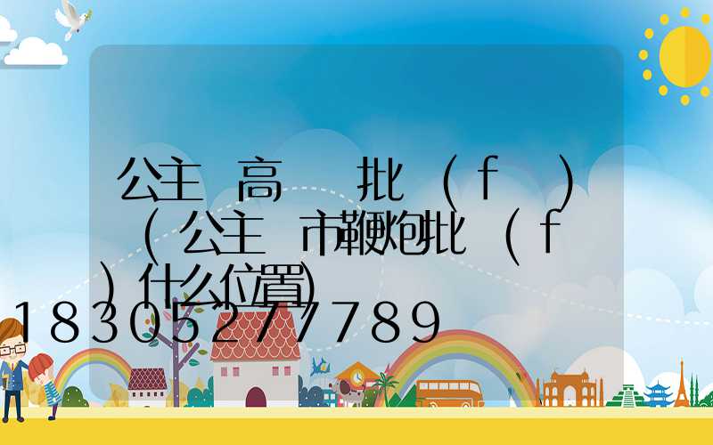 公主嶺高桿燈批發(fā)廠(公主嶺市鞭炮批發(fā)什么位置)