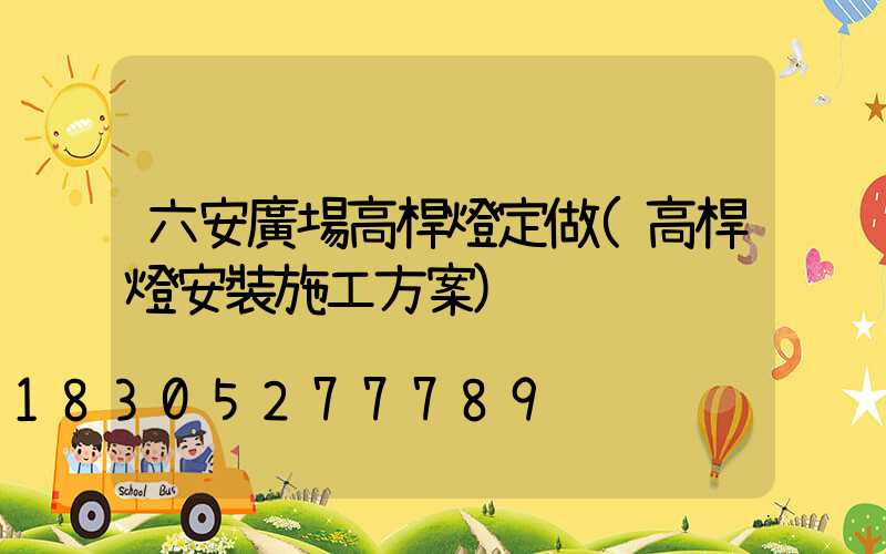 六安廣場高桿燈定做(高桿燈安裝施工方案)