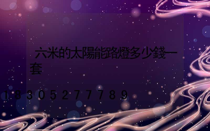 六米的太陽能路燈多少錢一套