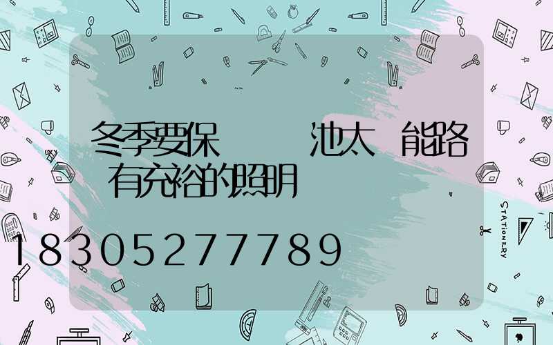 冬季要保證鋰電池太陽能路燈有充裕的照明時長