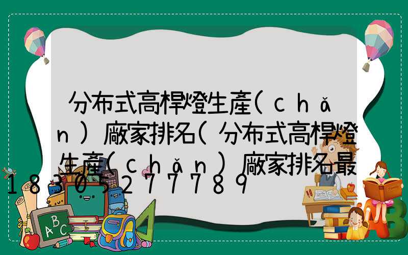 分布式高桿燈生產(chǎn)廠家排名(分布式高桿燈生產(chǎn)廠家排名最新)