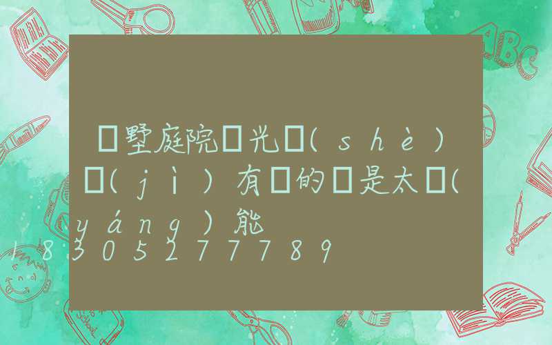 別墅庭院燈光設(shè)計(jì)有電的還是太陽(yáng)能