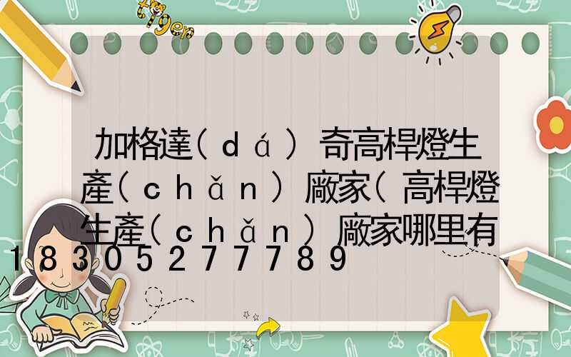 加格達(dá)奇高桿燈生產(chǎn)廠家(高桿燈生產(chǎn)廠家哪里有)