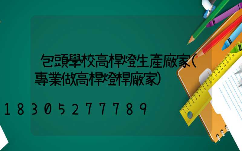 包頭學校高桿燈生產廠家(專業做高桿燈桿廠家)