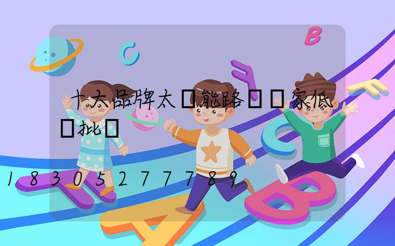 十大品牌太陽能路燈廠家低價批發