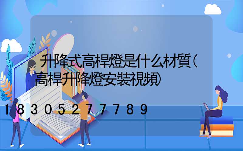 升降式高桿燈是什么材質(高桿升降燈安裝視頻)