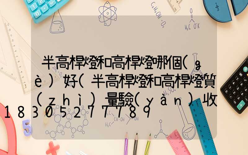 半高桿燈和高桿燈哪個(gè)好(半高桿燈和高桿燈質(zhì)量驗(yàn)收記錄)