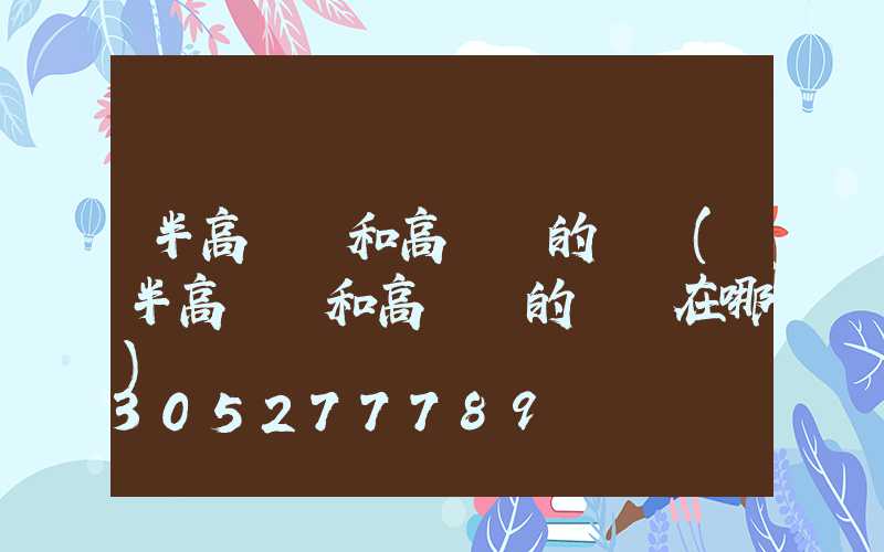 半高桿燈和高桿燈的區別(半高桿燈和高桿燈的區別在哪)