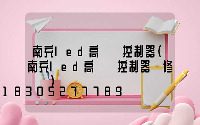 南充led高桿燈控制器(南充led高桿燈控制器維修電話)