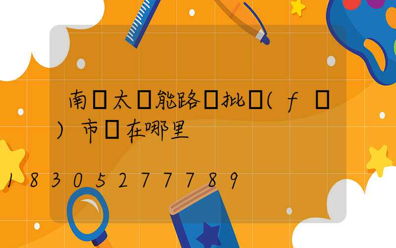 南寧太陽能路燈批發(fā)市場在哪里