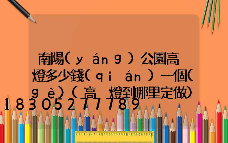 南陽(yáng)公園高桿燈多少錢(qián)一個(gè)(高桿燈到哪里定做)