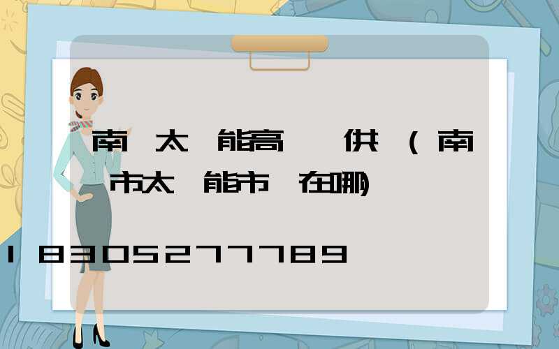 南陽太陽能高桿燈供應(南陽市太陽能市場在哪)