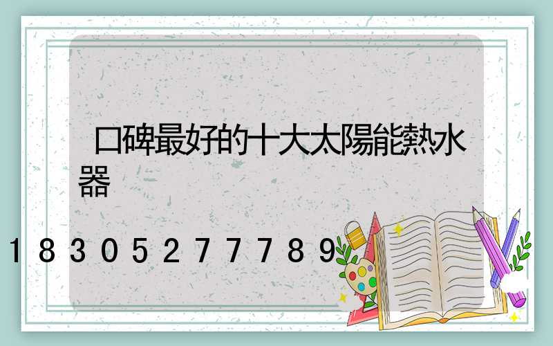 口碑最好的十大太陽能熱水器
