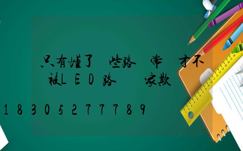 只有懂了這些路燈常識才不會被LED路燈廠家欺騙