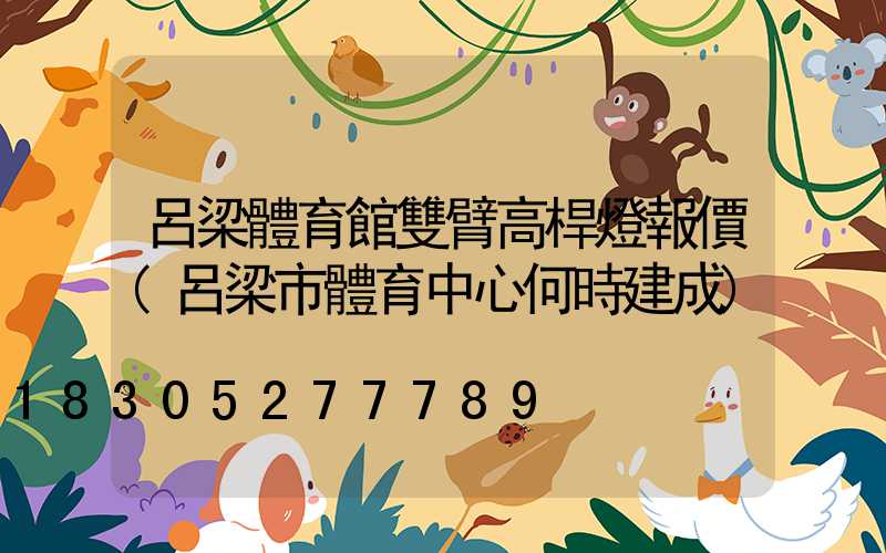 呂梁體育館雙臂高桿燈報價(呂梁市體育中心何時建成)