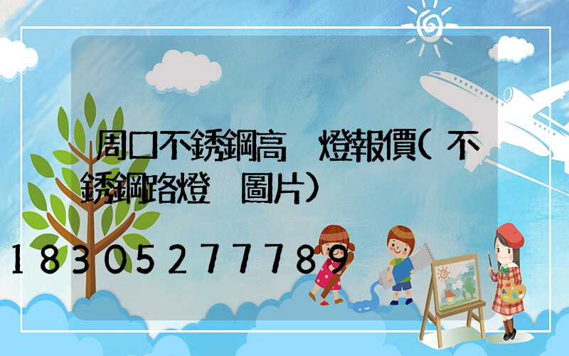 周口不銹鋼高桿燈報價(不銹鋼路燈桿圖片)