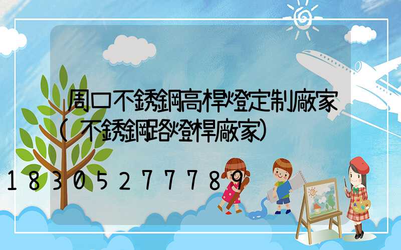 周口不銹鋼高桿燈定制廠家(不銹鋼路燈桿廠家)