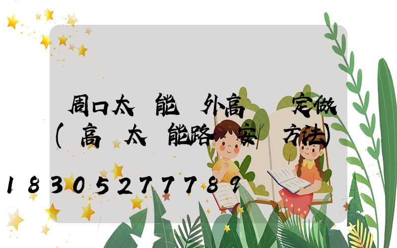 周口太陽能戶外高桿燈定做(高桿太陽能路燈安裝方法)
