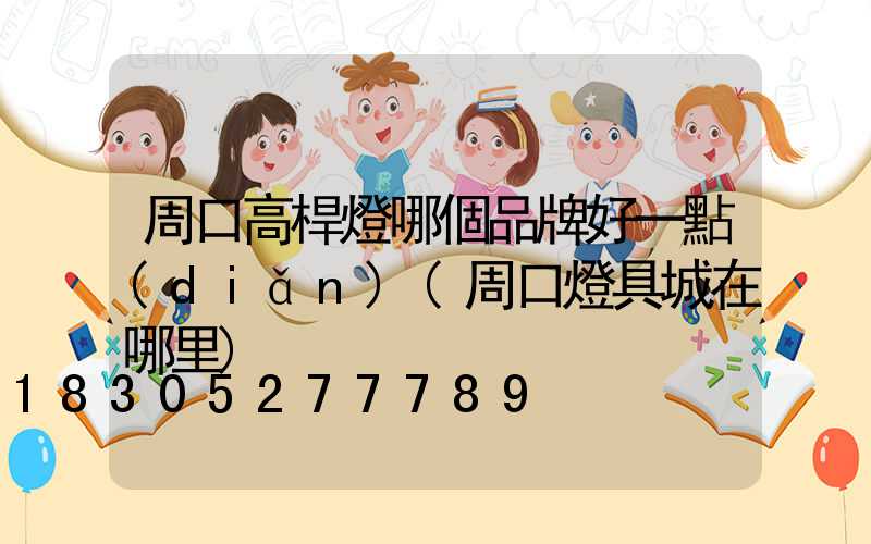 周口高桿燈哪個品牌好一點(diǎn)(周口燈具城在哪里)
