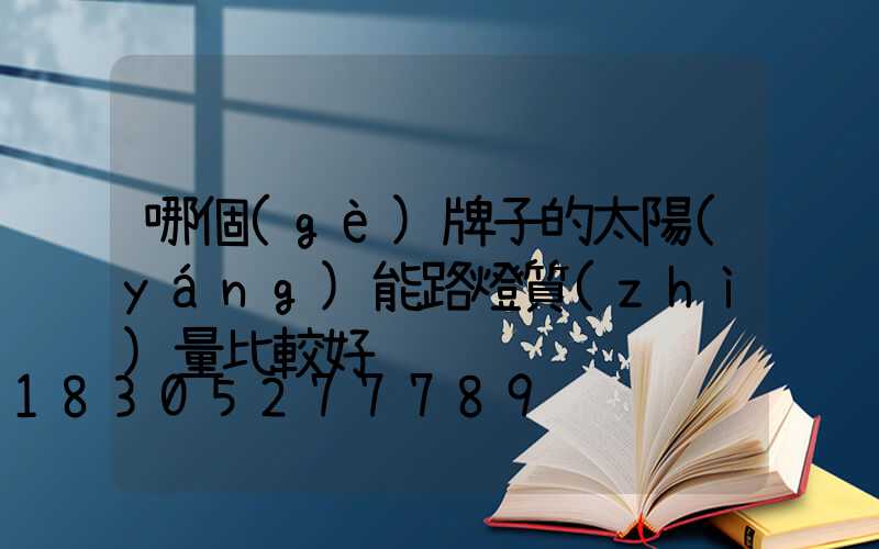 哪個(gè)牌子的太陽(yáng)能路燈質(zhì)量比較好