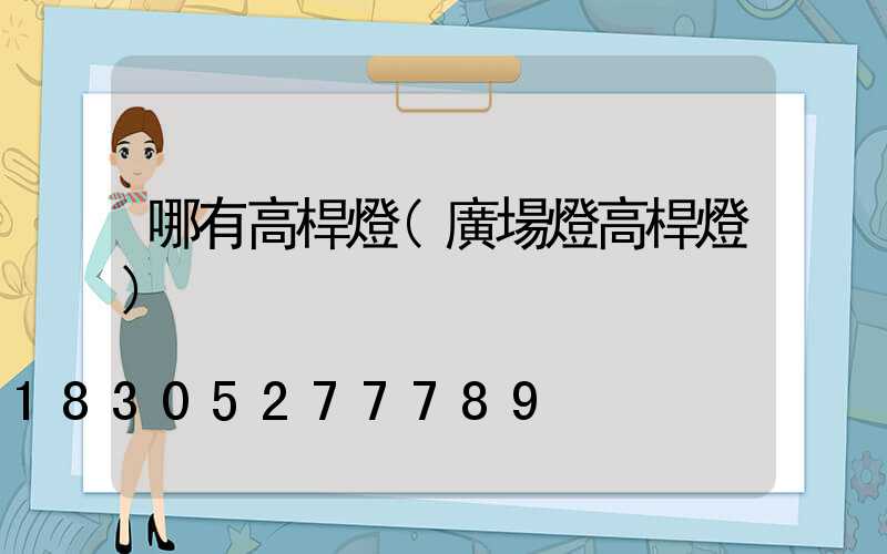 哪有高桿燈(廣場燈高桿燈)