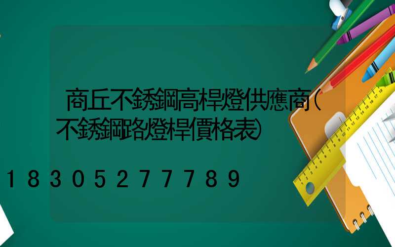 商丘不銹鋼高桿燈供應商(不銹鋼路燈桿價格表)