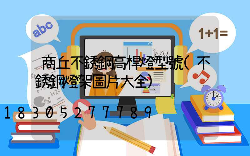 商丘不銹鋼高桿燈型號(不銹鋼燈架圖片大全)