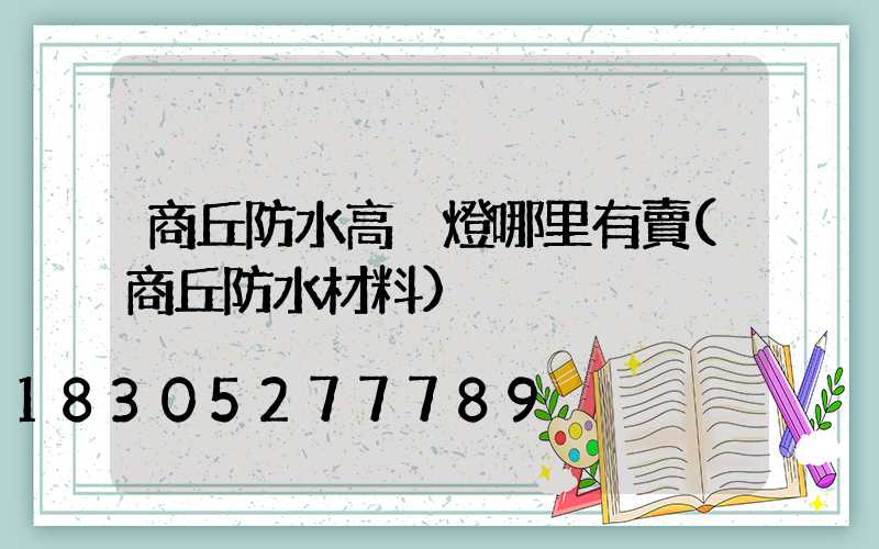 商丘防水高桿燈哪里有賣(商丘防水材料)