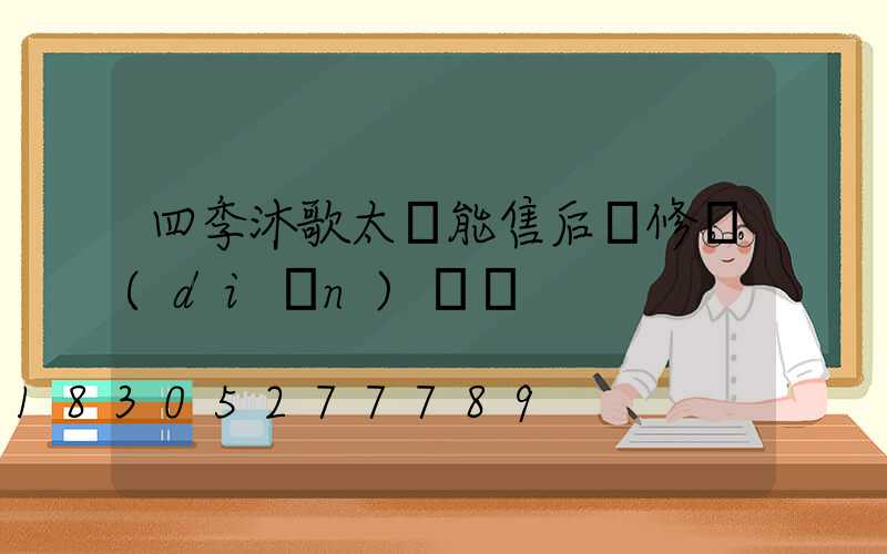四季沐歌太陽能售后維修點(diǎn)電話