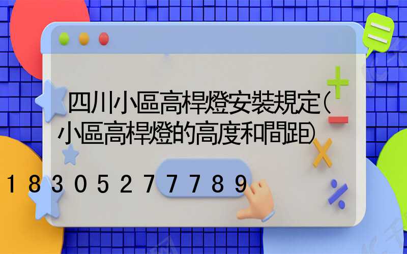 四川小區高桿燈安裝規定(小區高桿燈的高度和間距)