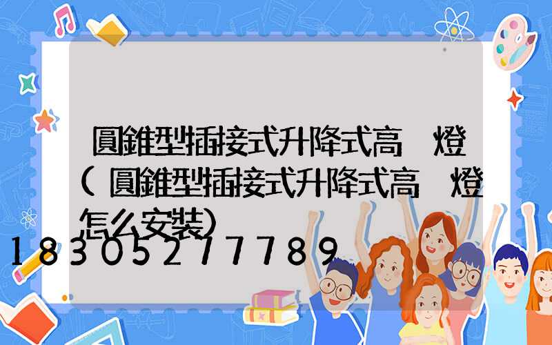 圓錐型插接式升降式高桿燈(圓錐型插接式升降式高桿燈怎么安裝)