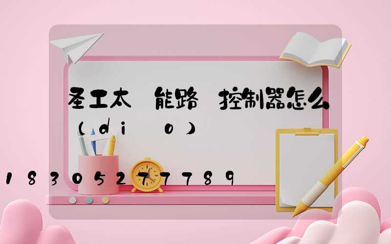 圣工太陽能路燈控制器怎么調(diào)