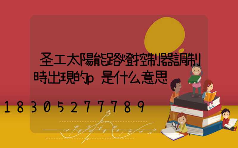 圣工太陽能路燈控制器調制時出現的p是什么意思