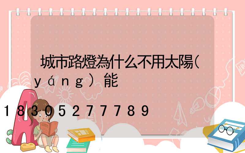 城市路燈為什么不用太陽(yáng)能