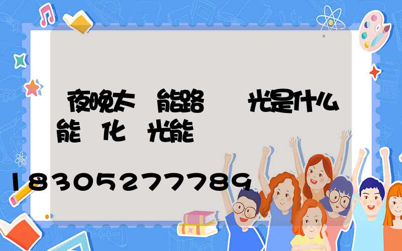 夜晚太陽能路燈發光是什么能轉化為光能