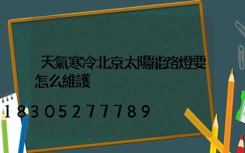 天氣寒冷北京太陽能路燈要怎么維護