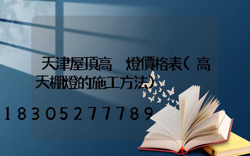 天津屋頂高桿燈價格表(高天棚燈的施工方法)